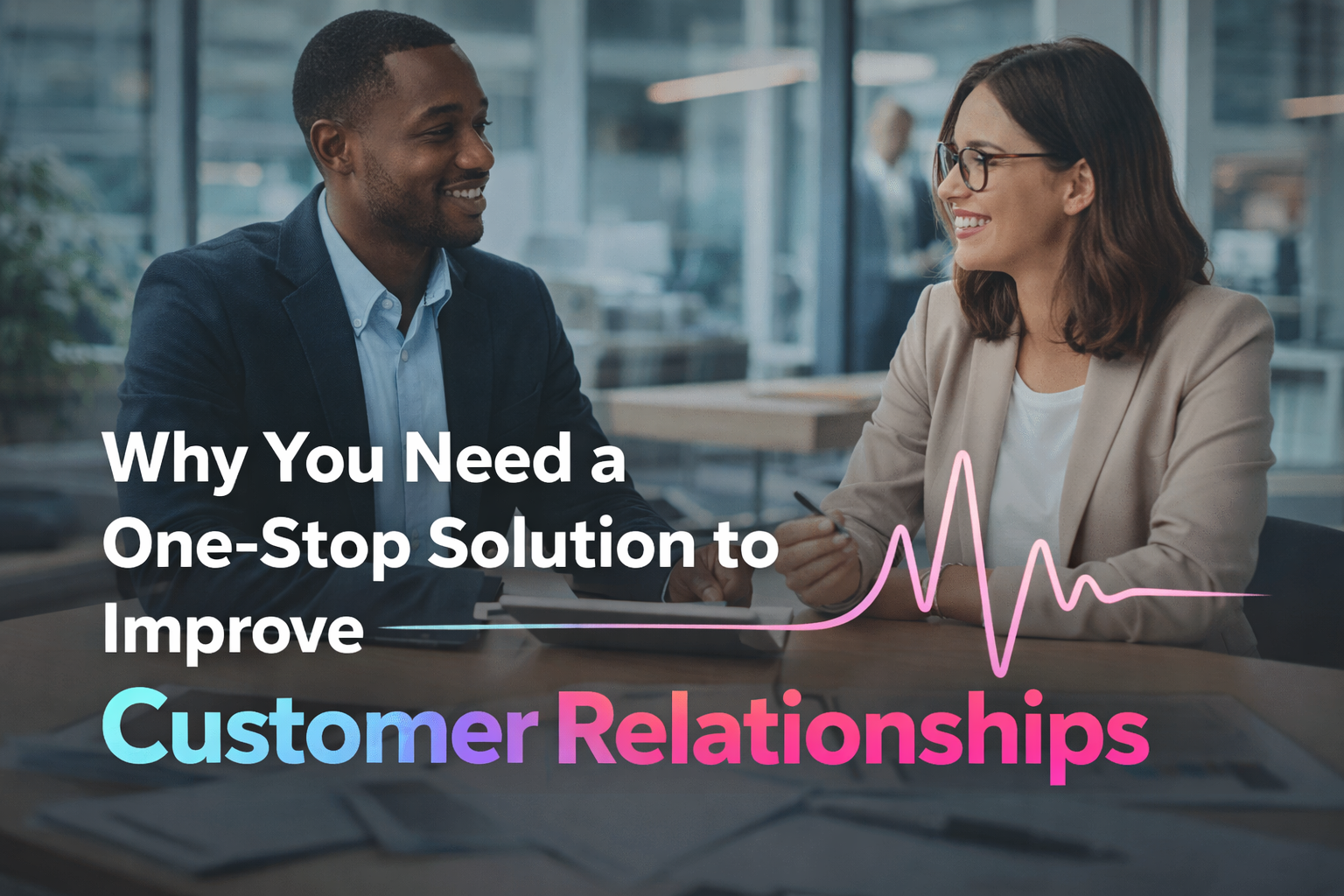 Why You Need a One-Stop Solution to Improve Customer Relationships